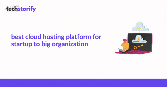 Best Cloud Hosting Platform for Startup to Big Organization