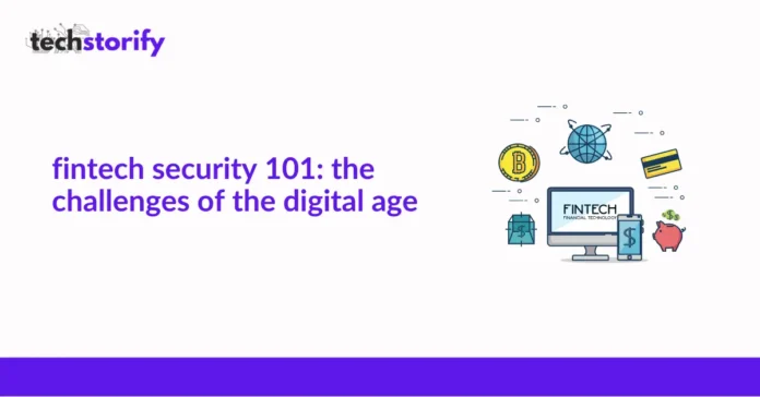 Fintech Security 101: The Challenges of The Digital Age