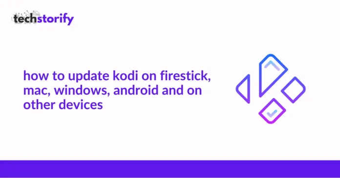 How to Update Kodi on Firestick, Mac, Windows, Android and on Other Devices