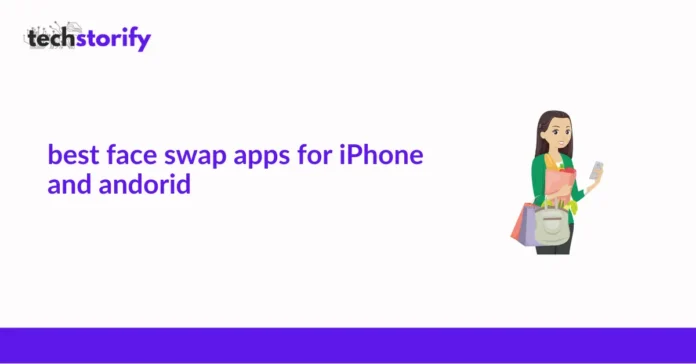 Best Face Swap Apps for iPhone and Android