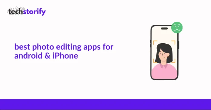 Best Photo Editing Apps for Android iPhone