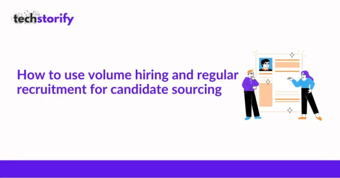 How to Use Volume Hiring and Regular Recruitment for Candidate Sourcing