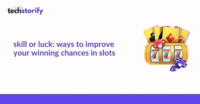 Skill or Luck: Ways to Improve Your Winning Chances in Slots