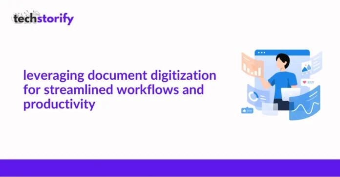 Leveraging Document Digitization for Streamlined Workflows and Productivity